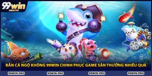 Bắn Cá Ngộ Không 99WIN Chinh Phục Game Săn Thưởng Nhiều Quà