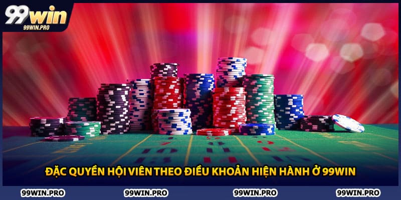 Đặc quyền hội viên theo điều khoản hiện hành ở 99WIN