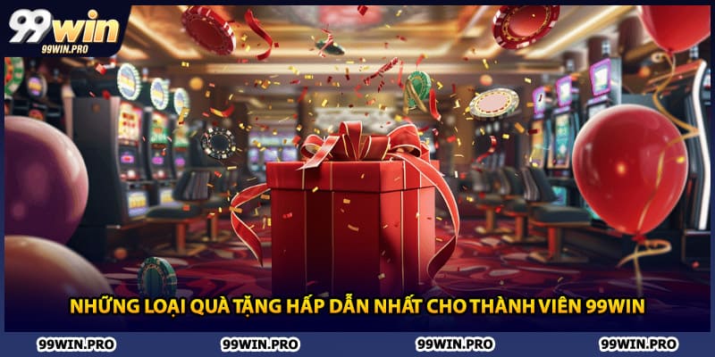 Những loại quà tặng hấp dẫn nhất cho thành viên 99WIN