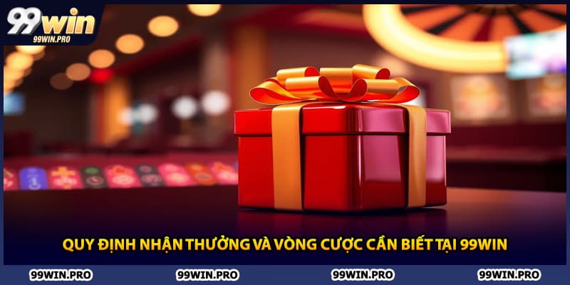Quy định nhận thưởng và vòng cược cần biết tại 99WIN