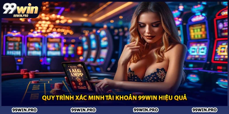 Quy trình xác minh tài khoản 99WIN hiệu quả