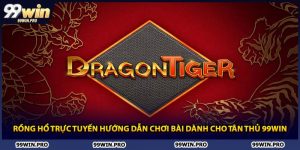 Rồng Hổ Trực Tuyến Hướng Dẫn Chơi Bài Dành Cho Tân Thủ 99WIN